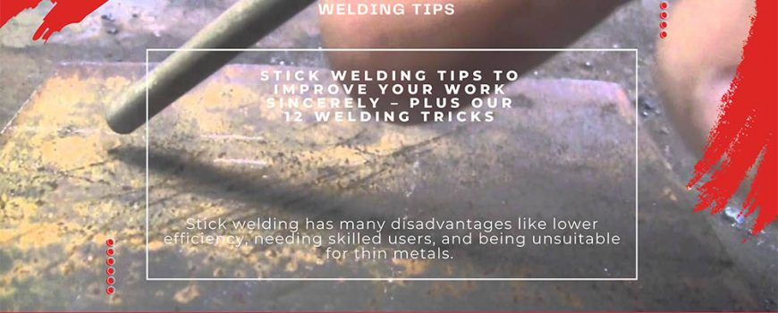 Stick Welding Tips To Improve Your Work Sincerely – Plus Our 12 Welding Tricks